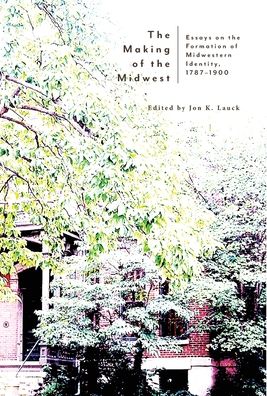 The Making of the Midwest - Jon K Lauck - Books - Hastings College Press - 9781942885764 - November 1, 2020