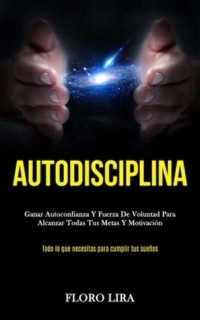 Cover for Floro Lira · Autodisciplina: Ganar autoconfianza y fuerza de voluntad para alcanzar todas tus metas y motivacion (Todo lo que necesitas para cumplir tus suenos) (Paperback Book) (2020)