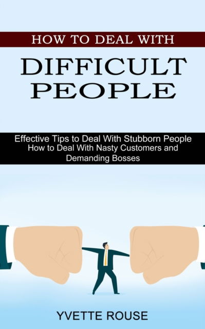 Cover for Yvette Rouse · How to Deal With Difficult People: Effective Tips to Deal With Stubborn People (How to Deal With Nasty Customers and Demanding Bosses) (Paperback Book) (2021)