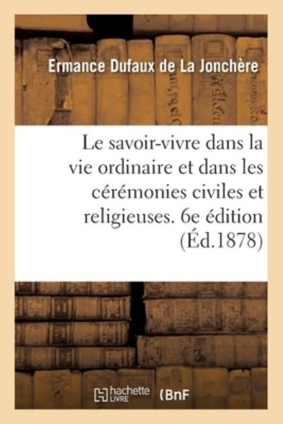 Cover for Ermance Dufaux de la Jonchère · Le Savoir-Vivre Dans La Vie Ordinaire Et Dans Les Ceremonies Civiles Et Religieuses. 6e Edition (Paperback Book) (2017)