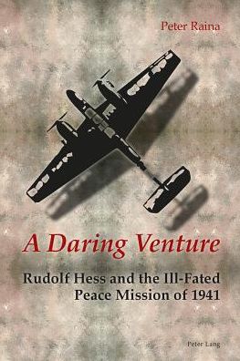 A Daring Venture: Rudolf Hess and the Ill-Fated Peace Mission of 1941 - Peter Raina - Books - Peter Lang AG, Internationaler Verlag de - 9783034317764 - March 17, 2014