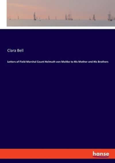 Cover for Clara Bell · Letters of Field-Marshal Count Helmuth von Moltke to His Mother and His Brothers (Paperback Book) (2020)