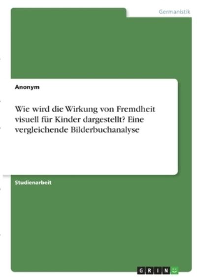 Cover for Anonym · Wie wird die Wirkung von Fremdheit visuell fur Kinder dargestellt? Eine vergleichende Bilderbuchanalyse (Paperback Book) (2020)