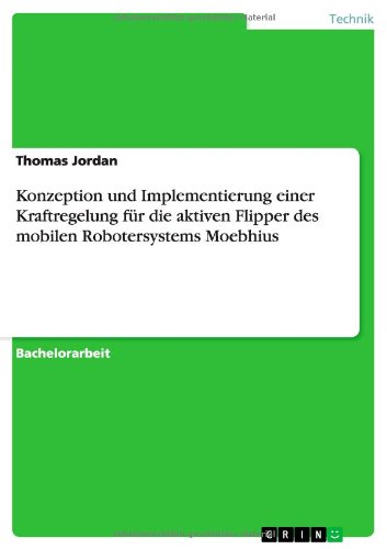 Cover for Thomas Jordan · Konzeption und Implementierung einer Kraftregelung fur die aktiven Flipper des mobilen Robotersystems Moebhius (Paperback Book) [German edition] (2013)