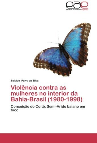 Cover for Zuleide Paiva Da Silva · Violência Contra As Mulheres No Interior Da Bahia-brasil (1980-1998): Conceição Do Coité, Semi-árido Baiano Em Foco (Taschenbuch) [Portuguese edition] (2012)
