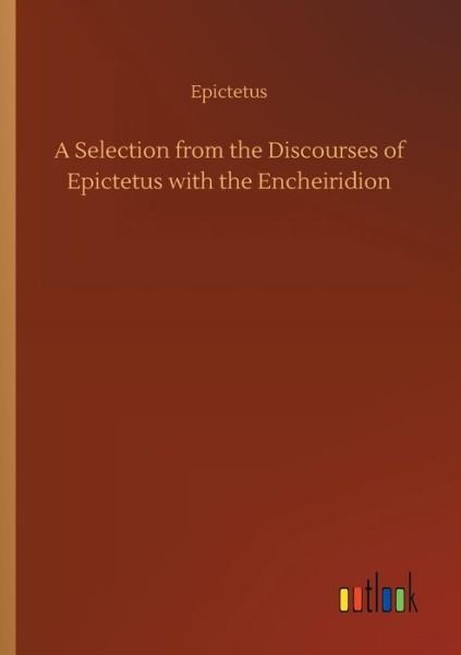 A Selection from the Discourses of Epictetus with the Encheiridion - Epictetus - Boeken - Outlook Verlag - 9783734053764 - 21 september 2018