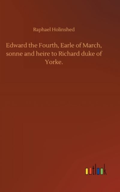 Edward the Fourth, Earle of March, sonne and heire to Richard duke of Yorke. - Raphael Holinshed - Books - Outlook Verlag - 9783752394764 - August 3, 2020