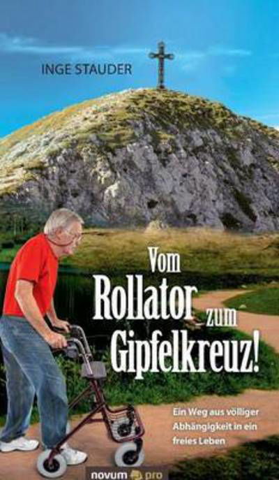 Vom Rollator zum Gipfelkreuz! - Stauder - Boeken -  - 9783958400764 - 5 april 2016