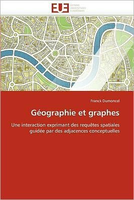 Cover for Franck Dumoncel · Géographie et Graphes: Une Interaction Exprimant Des Requêtes Spatiales Guidée Par Des Adjacences Conceptuelles (Taschenbuch) [French edition] (2018)