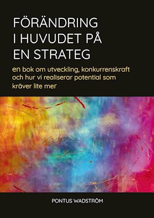Cover for Pontus Wadström · Förändring i huvudet på en strateg : en bok om utveckling, konkurrenskraft och hur vi kan realisera potential som kräver lite mer (Paperback Book) (2022)
