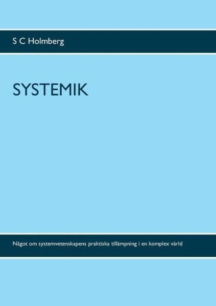 Cover for S C Holmberg · Systemik: Nagot om systemvetenskapens praktiska tillampning i en komplex varld (Taschenbuch) (2019)
