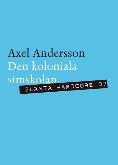 Glänta hardcore: Den koloniala simskolan - Axel Andersson - Bøker - Glänta Produktion - 9789186133764 - 27. januar 2016