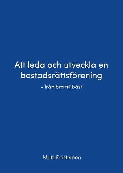 Cover for Mats Frosteman · Att leda och utveckla en bostadsrättsförening : från bra till bäst (Bok) (2021)