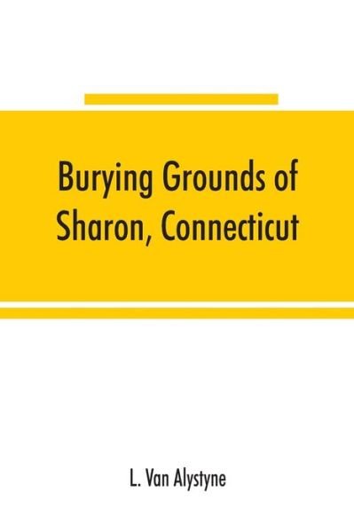 Cover for L Van Alystyne · Burying grounds of Sharon, Connecticut, Amenia and North East, New York; being an abstract of inscriptions from thirty places of burial in the above named towns (Pocketbok) (2019)