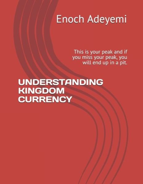 Cover for Enoch Adewale Adeyemi · Understanding Kingdom Currency: This is your peak and if you miss your peak, you will end up in a pit. (Pocketbok) (2021)