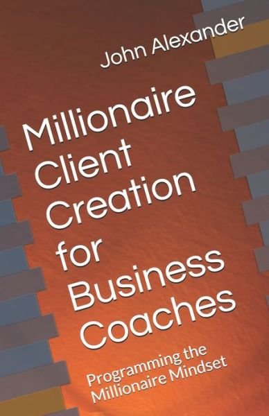 Millionaire Client Creation for Business Coaches - John Alexander - Livros - Independently Published - 9798590523764 - 4 de janeiro de 2021