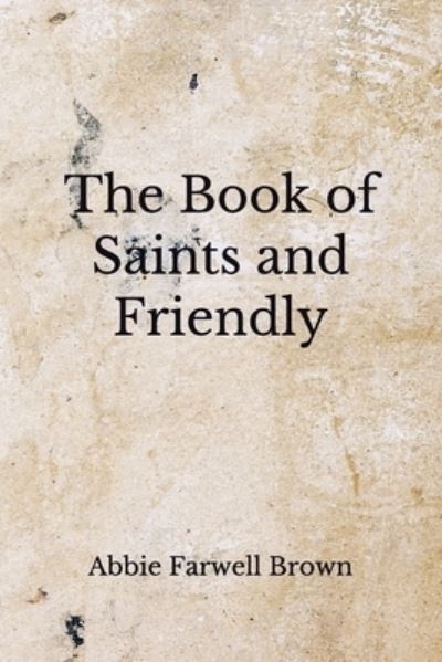 The Book of Saints and Friendly - Abbie Farwell Brown - Książki - Independently Published - 9798672285764 - 5 sierpnia 2020