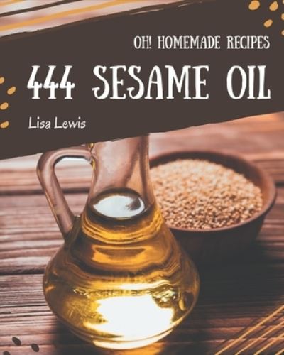 Oh! 444 Homemade Sesame Oil Recipes - Lisa Lewis - Książki - Independently Published - 9798697668764 - 14 października 2020