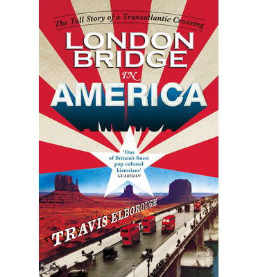 London Bridge in America: The Tall Story of a Transatlantic Crossing - Travis Elborough - Books - Vintage Publishing - 9780099565765 - February 6, 2014
