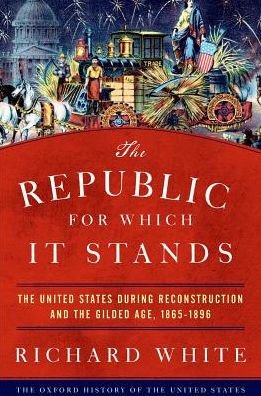 Cover for White, Richard (Margaret Byrne Professor of American History, Margaret Byrne Professor of American History, Stanford University) · The Republic for Which It Stands: The United States during Reconstruction and the Gilded Age, 1865-1896 - Oxford History of the United States (Paperback Book) (2019)