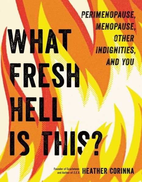 Cover for Heather Corinna · What Fresh Hell Is This? : Perimenopause, Menopause, Other Indignities, and You (Paperback Bog) (2021)