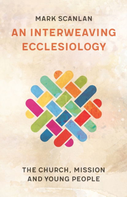 Cover for Mark Scanlan · An Interweaving Ecclesiology: The Church, Mission and Young People (Paperback Book) (2021)