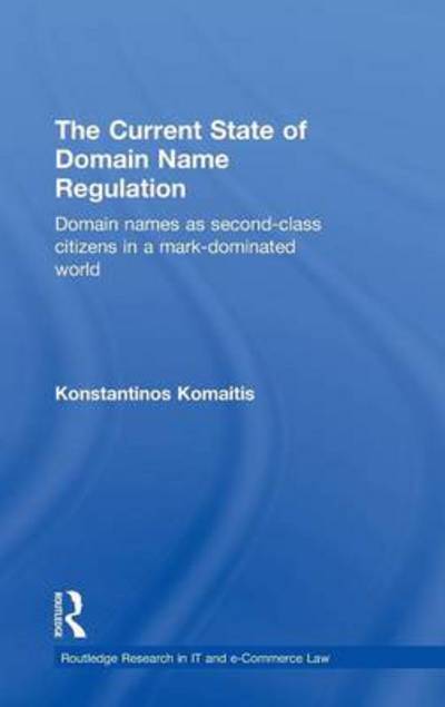 Cover for Komaitis, Konstantinos (University of Strathclyde, UK) · The Current State of Domain Name Regulation: Domain Names as Second Class Citizens in a Mark-Dominated World - Routledge Research in Information Technology and E-Commerce Law (Hardcover Book) (2010)