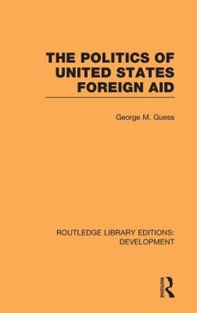 Cover for George M. Guess · The Politics of United States Foreign Aid - Routledge Library Editions: Development (Gebundenes Buch) (2010)