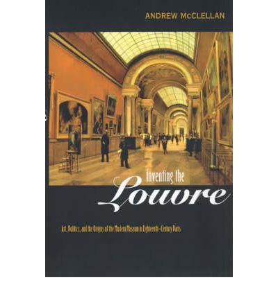 Cover for Andrew McClellan · Inventing the Louvre: Art, Politics, and the Origins of the Modern Museum in Eighteenth-Century Paris (Paperback Book) (1999)