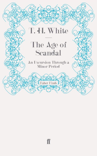 The Age of Scandal: An Excursion Through a Minor Period - T. H. White - Books - Faber & Faber - 9780571274765 - December 9, 2010