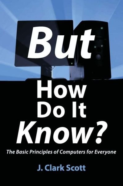 But How Do It Know?: The Basic Principles of Computers for Everyone - J Clark Scott - Bøker - John C. Scott - 9780615303765 - 4. juli 2009