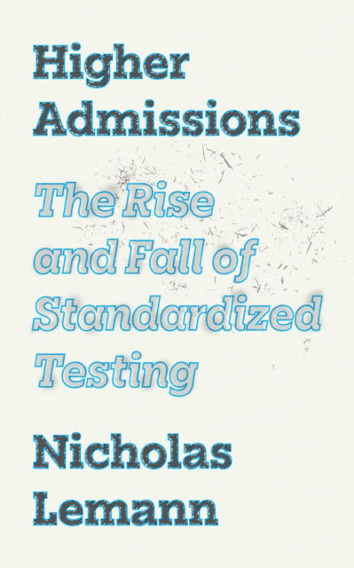 Nicholas Lemann · Higher Admissions: The Rise, Decline, and Return of Standardized Testing (Hardcover Book) (2024)