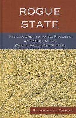 Cover for Richard H. Owens · Rogue State: The Unconstitutional Process of Establishing West Virginia Statehood (Hardcover Book) (2013)