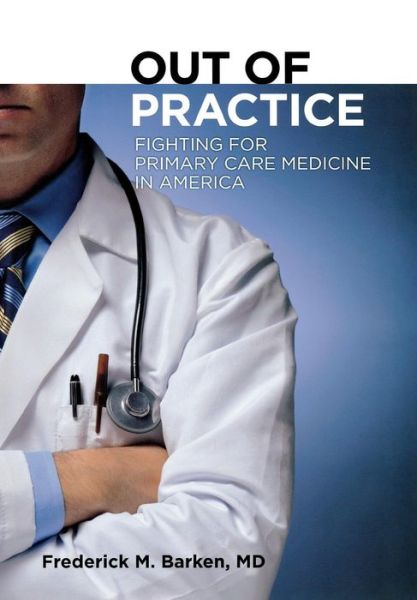 Cover for Barken, Frederick M., MD · Out of Practice: Fighting for Primary Care Medicine in America - The Culture and Politics of Health Care Work (Hardcover Book) (2011)