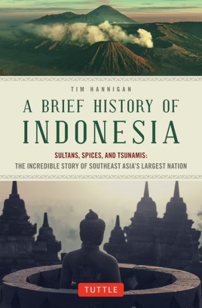 Cover for Tim Hannigan · A Brief History of Indonesia: Sultans, Spices, and Tsunamis: The Incredible Story of Southeast Asia's Largest Nation - Brief History Of Asia Series (Paperback Book) [Edition, First Edition, First edition] (2015)