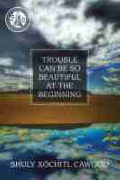 Cover for Shuly Xochitl Cawood · Trouble Can Be So Beautiful at the Beginning: Poems (Paperback Book) (2021)