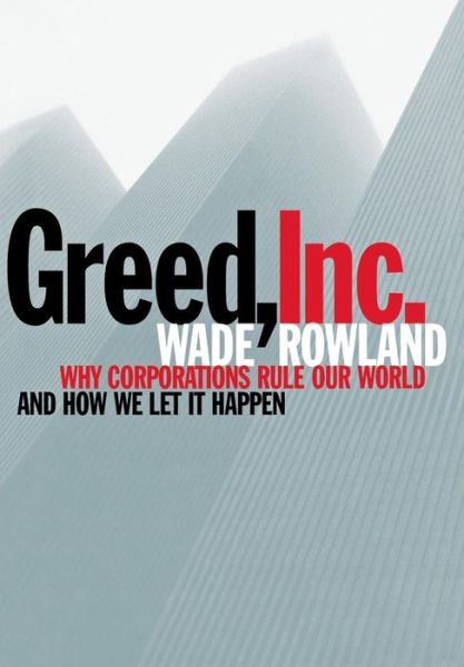 Cover for Wade Rowland · Greed, Inc.: Why Corporations Rule Our World and How We Let It Happen (Hardcover Book) (2005)