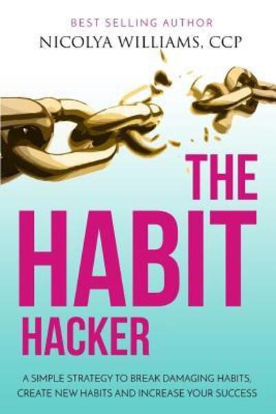 Cover for Nicolya Williams · The Habit Hacker : A Simple Strategy to Break Damaging Habits, Create New Habits and Increase Your Success (Paperback Book) (2018)