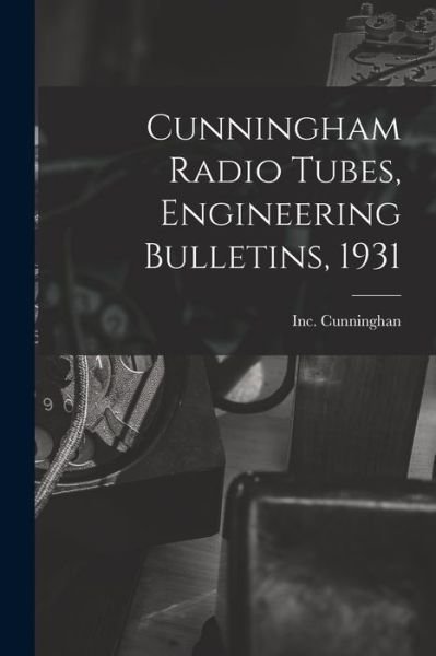 Cover for Inc Cunninghan · Cunningham Radio Tubes, Engineering Bulletins, 1931 (Paperback Bog) (2021)