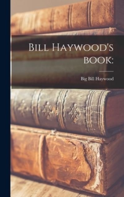 Cover for Big Bill 1869-1928 Haywood · Bill Haywood's Book (Hardcover Book) (2021)