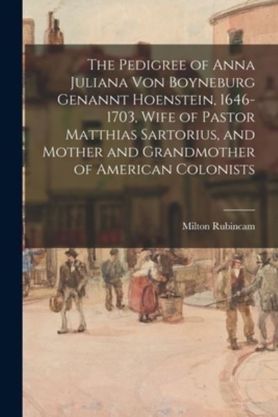 Cover for Milton 1909-1997 Rubincam · The Pedigree of Anna Juliana Von Boyneburg Genannt Hoenstein, 1646-1703, Wife of Pastor Matthias Sartorius, and Mother and Grandmother of American Colonists (Paperback Book) (2021)