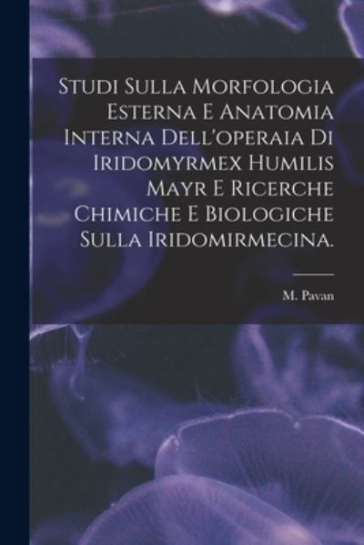 Cover for M Pavan · Studi Sulla Morfologia Esterna E Anatomia Interna Dell'operaia di Iridomyrmex Humilis Mayr E Ricerche Chimiche E Biologiche Sulla Iridomirmecina. (Paperback Book) (2021)