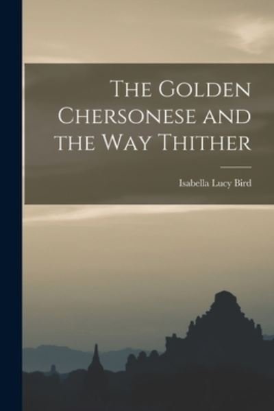 Cover for Isabella Lucy Bird · Golden Chersonese and the Way Thither (Buch) (2022)