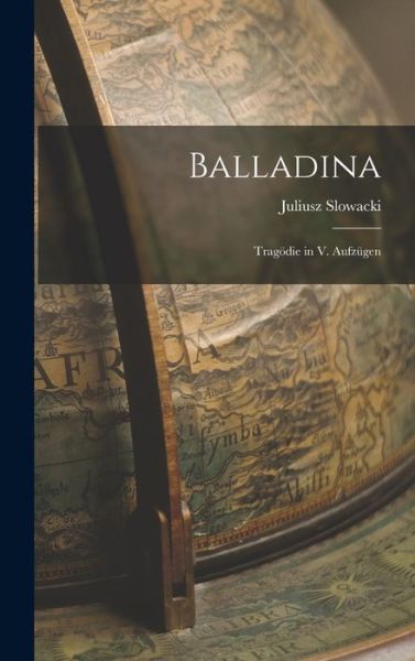 Balladina; Tragödie in V. Aufzügen - Juliusz Slowacki - Books - Creative Media Partners, LLC - 9781018936765 - October 27, 2022