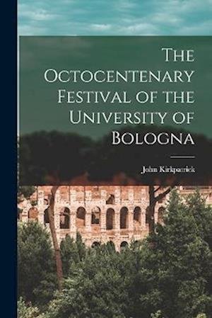 Octocentenary Festival of the University of Bologna - John Kirkpatrick - Böcker - Creative Media Partners, LLC - 9781018949765 - 27 oktober 2022