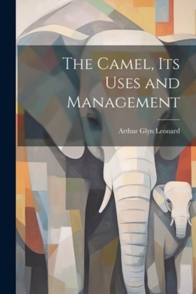 Cover for Arthur Glyn Leonard · Camel, Its Uses and Management (Book) (2023)