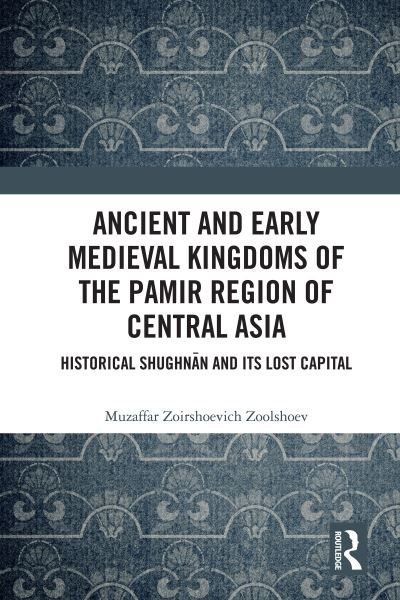 Cover for Zoolshoev, Muzaffar Zoirshoevich (Institute of Ismaili Studies, United Kingdom) · Ancient and Early Medieval Kingdoms of the Pamir Region of Central Asia: Historical Shughnan and its Lost Capital (Paperback Book) (2022)