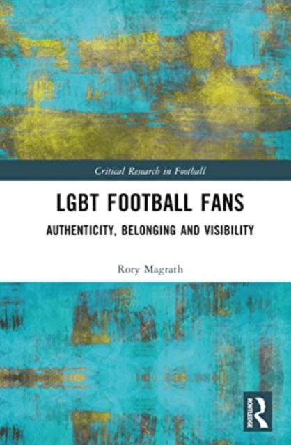 Cover for Magrath, Rory (Southampton Solent University, UK) · LGBT Football Fans: Authenticity, Belonging and Visibility - Critical Research in Football (Hardcover Book) (2023)