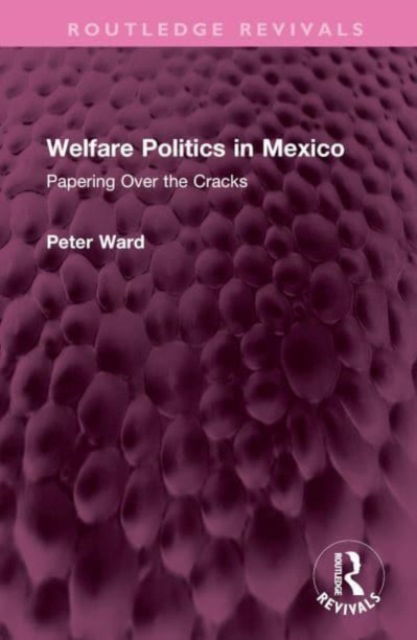 Cover for Peter Ward · Welfare Politics in Mexico: Papering Over the Cracks - Routledge Revivals (Innbunden bok) (2023)