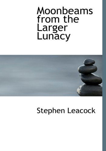 Cover for Stephen Leacock · Moonbeams from the Larger Lunacy (Hardcover Book) (2009)